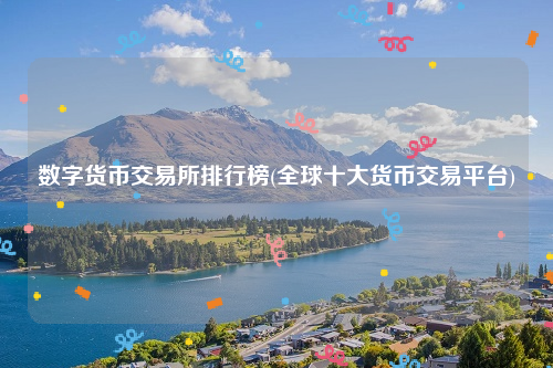 数字货币交易所排行榜_全球十大货币交易平台-第1张图片-交易所 数字货币交易所排行榜_全球十大货币交易平台-第1张图片-交易所